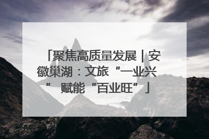 聚焦高质量发展｜安徽巢湖：文旅“一业兴” 赋能“百业旺”