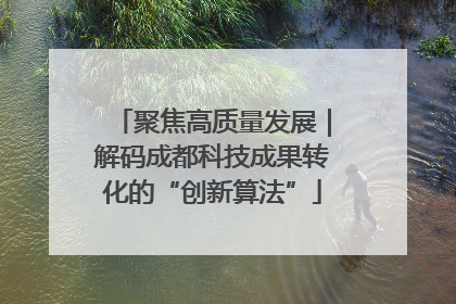 聚焦高质量发展｜解码成都科技成果转化的“创新算法”