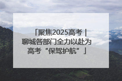 聚焦2025高考｜聊城各部门全力以赴为高考“保驾护航”