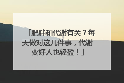 肥胖和代谢有关？每天做对这几件事，代谢变好人也轻盈！