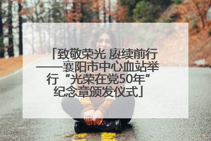 致敬荣光 赓续前行——襄阳市中心血站举行“光荣在党50年”纪念章颁发仪式