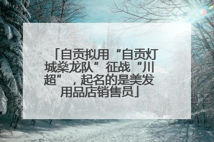 自贡拟用“自贡灯城燊龙队”征战“川超”，起名的是美发用品店销售员
