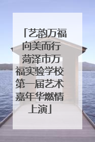 艺韵万福 向美而行 菏泽市万福实验学校第一届艺术嘉年华燃情上演