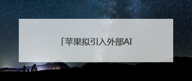 苹果拟引入外部AI模型升级Siri