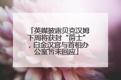 英媒披露贝克汉姆下周将获封“爵士”，白金汉宫与首相办公室暂未回应