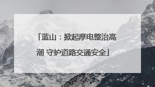 蓝山：掀起摩电整治高潮 守护道路交通安全