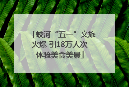 蛟河“五一”文旅火爆 引18万人次体验美食美景