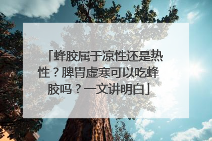 蜂胶属于凉性还是热性？脾胃虚寒可以吃蜂胶吗？一文讲明白