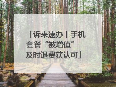 诉来速办丨手机套餐“被增值” 及时退费获认可