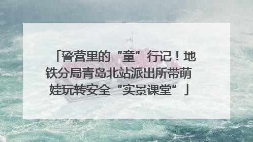 警营里的“童”行记！地铁分局青岛北站派出所带萌娃玩转安全“实景课堂”
