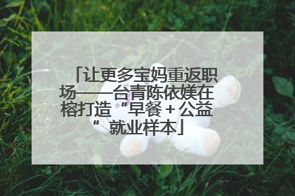 让更多宝妈重返职场——台青陈依媄在榕打造“早餐＋公益”就业样本