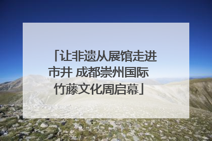 让非遗从展馆走进市井 成都崇州国际竹藤文化周启幕