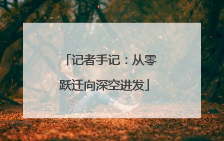 记者手记：从零跃迁向深空进发
