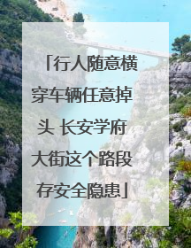 行人随意横穿车辆任意掉头 长安学府大街这个路段存安全隐患