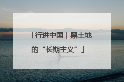 行进中国｜黑土地的“长期主义”