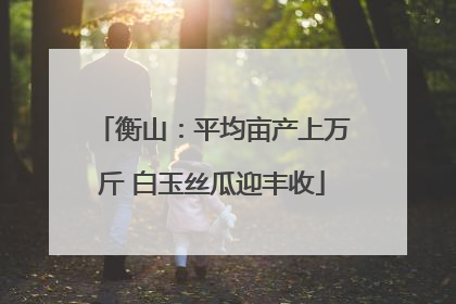 衡山：平均亩产上万斤 白玉丝瓜迎丰收