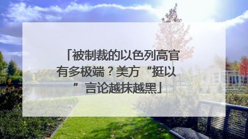 被制裁的以色列高官有多极端？美方“挺以”言论越抹越黑