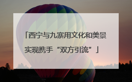 西宁与九寨用文化和美景实现携手“双方引流”