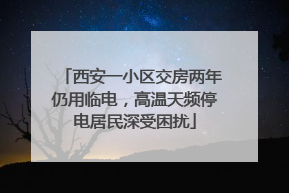 西安一小区交房两年仍用临电，高温天频停电居民深受困扰
