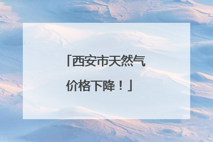 西安市天然气价格下降！