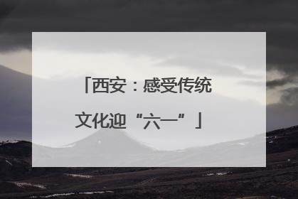 西安：感受传统文化迎“六一”