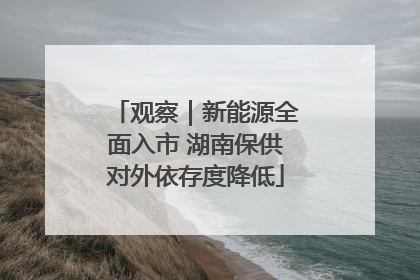 观察｜新能源全面入市 湖南保供对外依存度降低