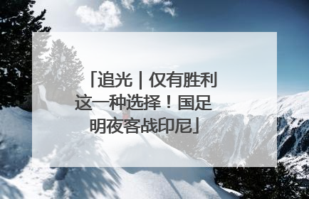追光｜仅有胜利这一种选择！国足明夜客战印尼