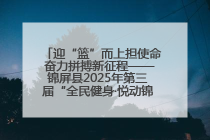 迎“篮”而上担使命 奋力拼搏新征程——锦屏县2025年第三届“全民健身·悦动锦屏”篮球赛圆满闭幕
