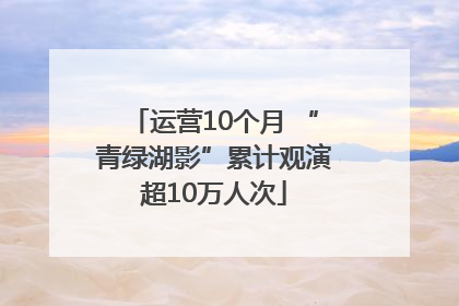 运营10个月 “青绿湖影”累计观演超10万人次