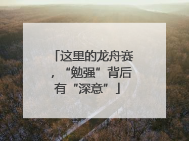 这里的龙舟赛，“勉强”背后有“深意”