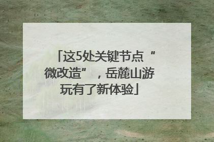 这5处关键节点“微改造”，岳麓山游玩有了新体验