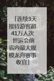 连续3天接待游客超41万人次 世运会前省内最大规模龙舟赛事收官