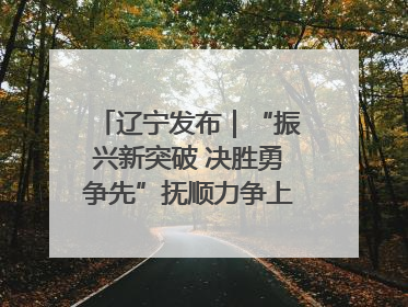 辽宁发布｜“振兴新突破 决胜勇争先”抚顺力争上半年地区生产总值增长7%左右