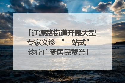 辽源路街道开展大型专家义诊 “一站式”诊疗广受居民赞誉