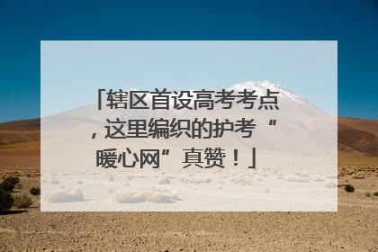 辖区首设高考考点，这里编织的护考“暖心网”真赞！