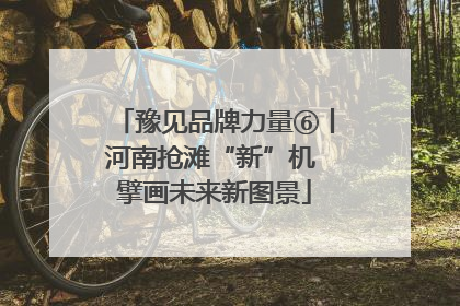 豫见品牌力量⑥丨河南抢滩“新”机 擘画未来新图景