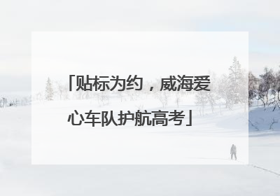 贴标为约，威海爱心车队护航高考