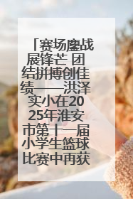 赛场鏖战展锋芒 团结拼搏创佳绩——洪泽实小在2025年淮安市第十一届小学生篮球比赛中再获佳绩