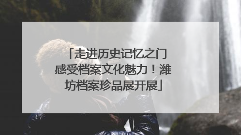 走进历史记忆之门 感受档案文化魅力！潍坊档案珍品展开展