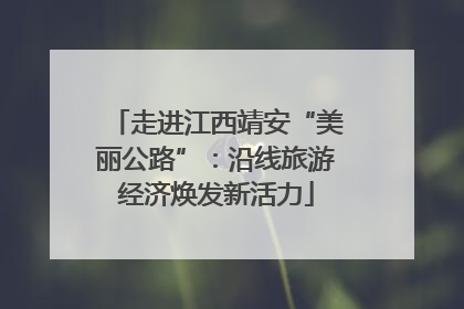 走进江西靖安“美丽公路”：沿线旅游经济焕发新活力