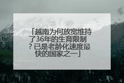 越南为何放宽维持了36年的生育限制？已是老龄化速度最快的国家之一