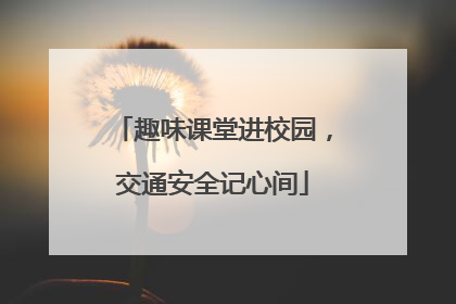 趣味课堂进校园，交通安全记心间