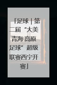 足球｜第二届“大美青海·高原足球”超级联赛西宁开赛