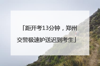 距开考13分钟，郑州交警极速护送迟到考生