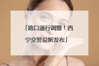 路口通行调整！西宁交警最新发布
