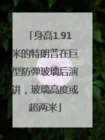 身高1.91米的特朗普在巨型防弹玻璃后演讲，玻璃高度或超两米