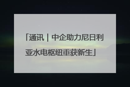 通讯｜中企助力尼日利亚水电枢纽重获新生