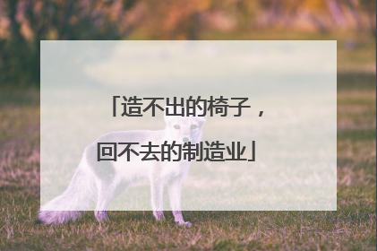 造不出的椅子，回不去的制造业