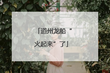 道州龙船“火起来”了