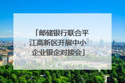 邮储银行联合平江高新区开展中小企业银企对接会
